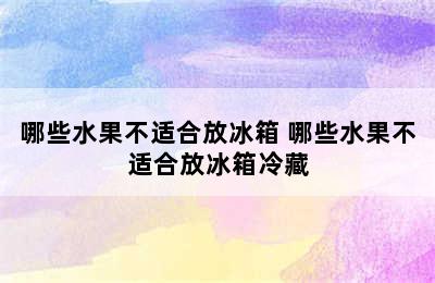 哪些水果不适合放冰箱 哪些水果不适合放冰箱冷藏